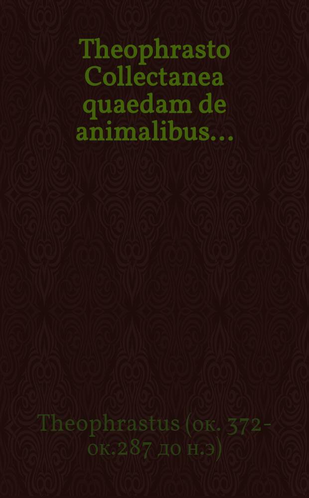 Theophrasto Collectanea quaedam de animalibus ... // ... De animalium historia ...