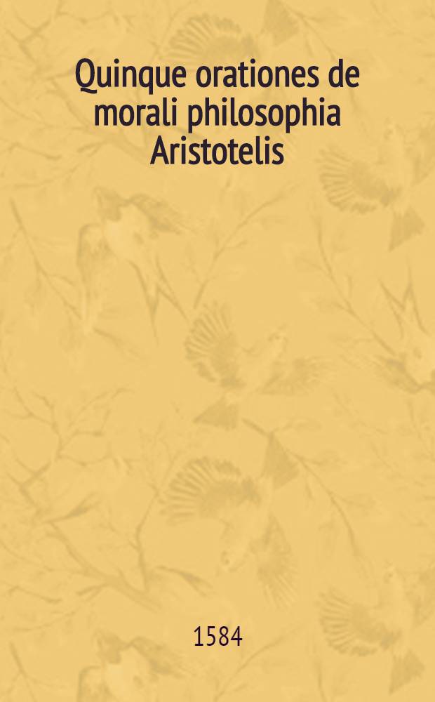 Quinque orationes de morali philosophia Aristotelis : À quinque discipulis Audomari Talaei habita Parisiis, in scholis Picardorum quinto Calend. Decemb. 1548 // ... Quaestiones ...
