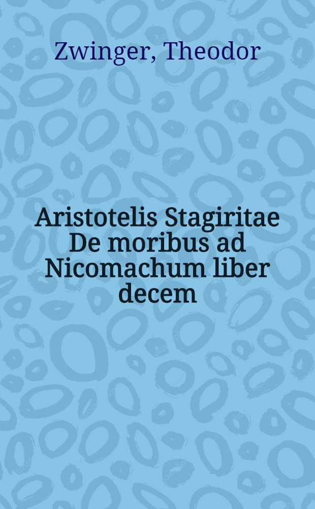Aristotelis Stagiritae De moribus ad Nicomachum liber decem : Tabulis perpetuis, quae commentariorum loco esse queant, explicati & illustrati