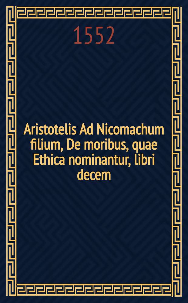 Aristotelis Ad Nicomachum filium, De moribus, quae Ethica nominantur, libri decem