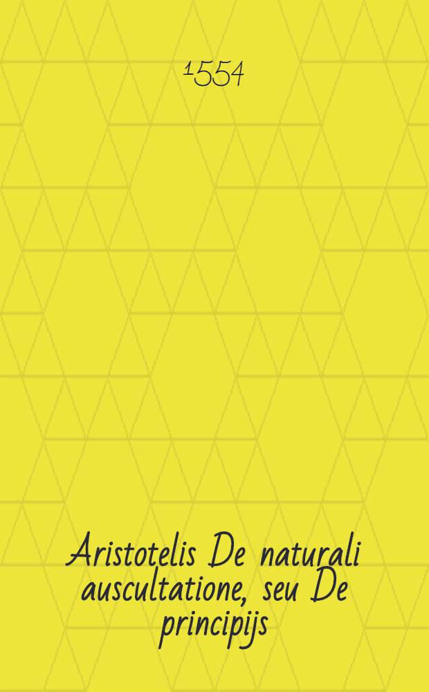 Aristotelis De naturali auscultatione, seu De principijs