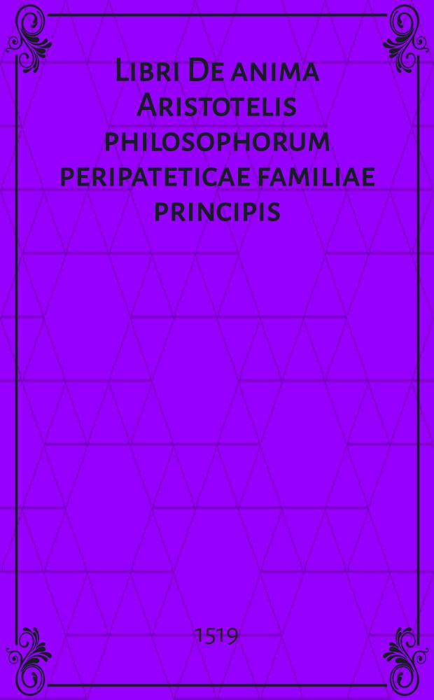 Libri De anima Aristotelis philosophorum peripateticae familiae principis