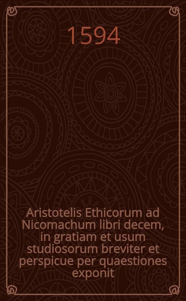 Aristotelis Ethicorum ad Nicomachum libri decem, in gratiam et usum studiosorum breviter et perspicue per quaestiones exponit