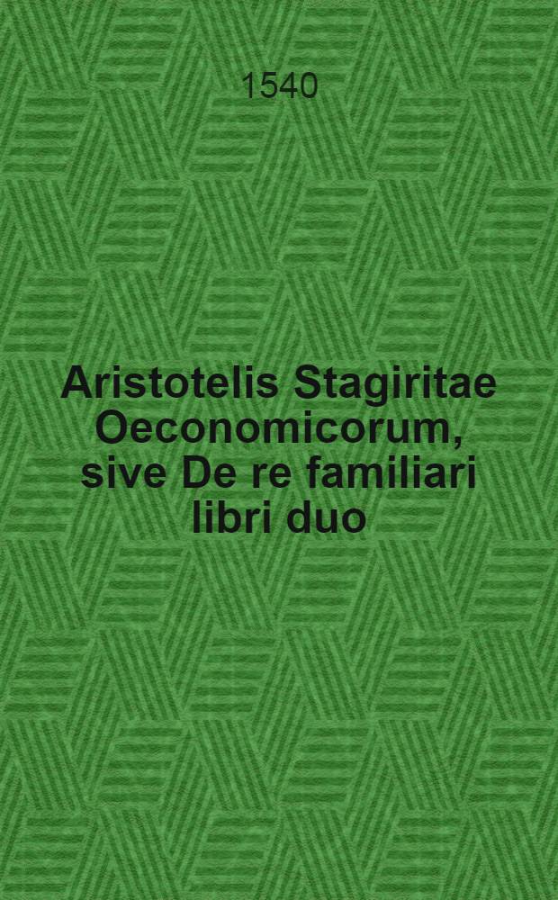 Aristotelis Stagiritae Oeconomicorum, sive De re familiari libri duo