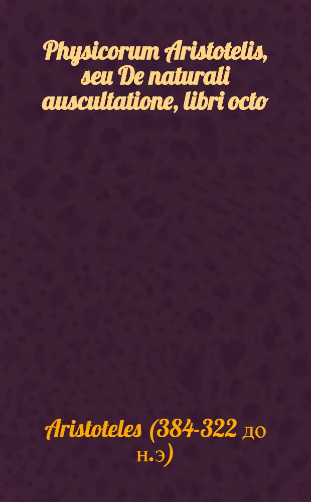 Physicorum Aristotelis, seu De naturali auscultatione, libri octo