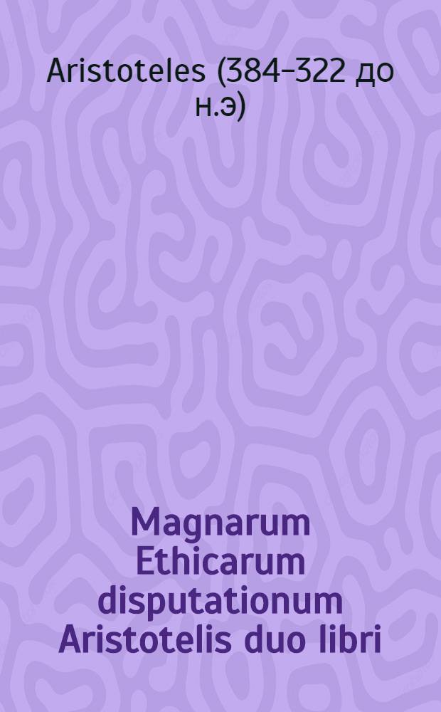 Magnarum Ethicarum disputationum Aristotelis duo libri
