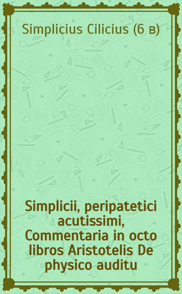 Simplicii, peripatetici acutissimi, Commentaria in octo libros Aristotelis De physico auditu
