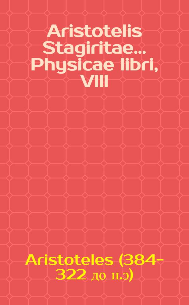 Aristotelis Stagiritae ... Physicae libri, VIII