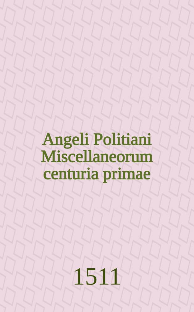Angeli Politiani Miscellaneorum centuria primae // Annotationes doctorum viroru[m] ...