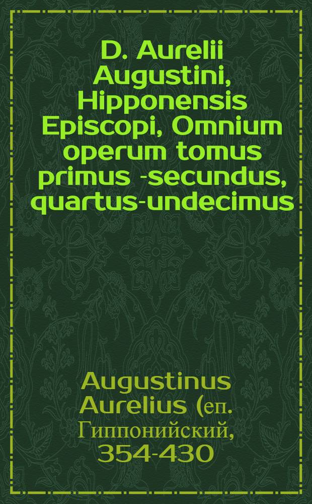 D. Aurelii Augustini, Hipponensis Episcopi, Omnium operum tomus primus [-secundus, quartus-undecimus]