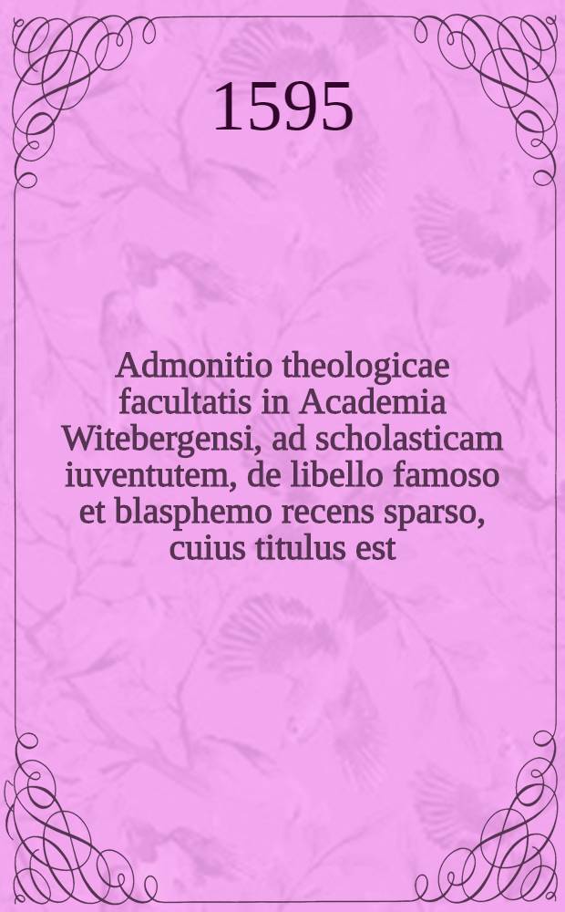 Admonitio theologicae facultatis in Academia Witebergensi, ad scholasticam iuventutem, de libello famoso et blasphemo recens sparso, cuius titulus est: Disputatio nova contra mulieres, qua ostenditur, eas homines non esse