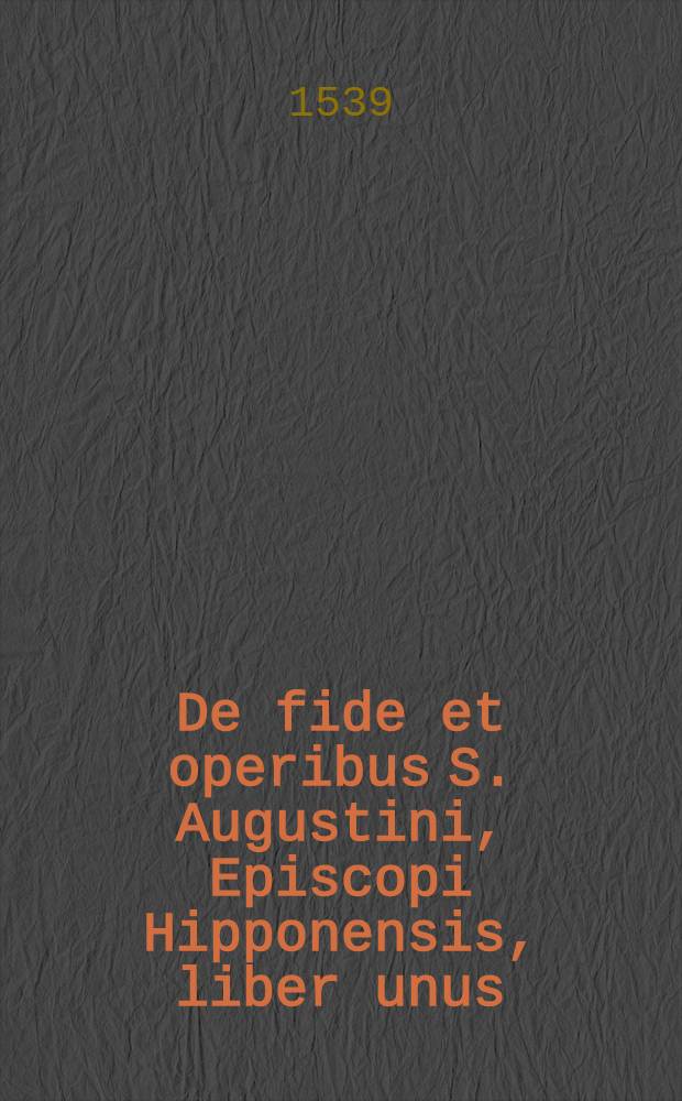 De fide et operibus S. Augustini, Episcopi Hipponensis, liber unus