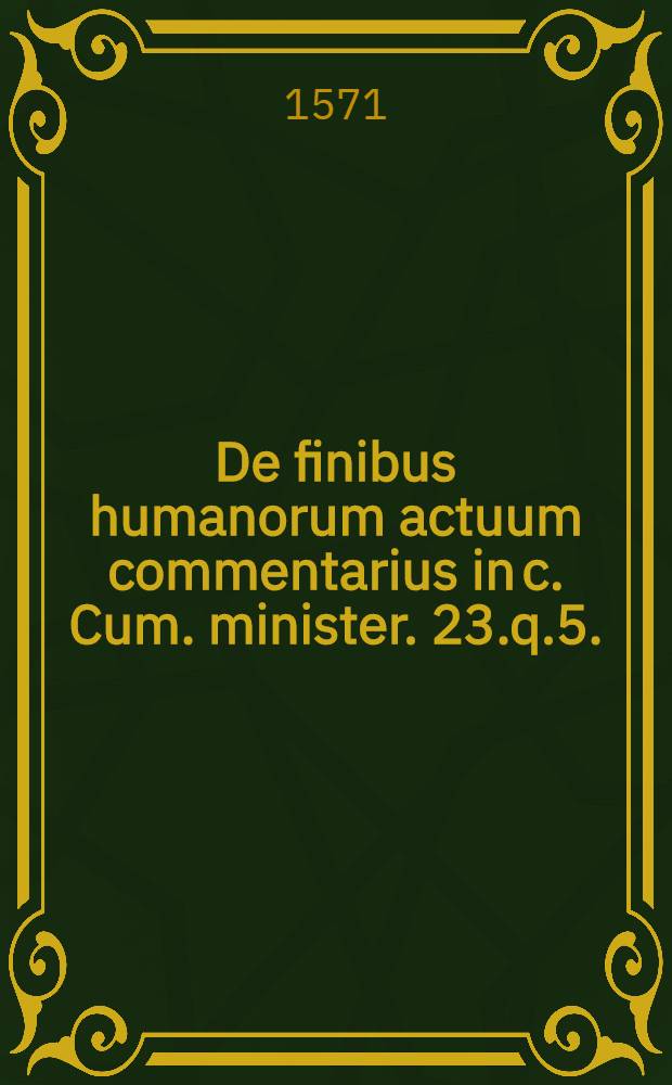 De finibus humanorum actuum commentarius in c. Cum. minister. 23.q.5.