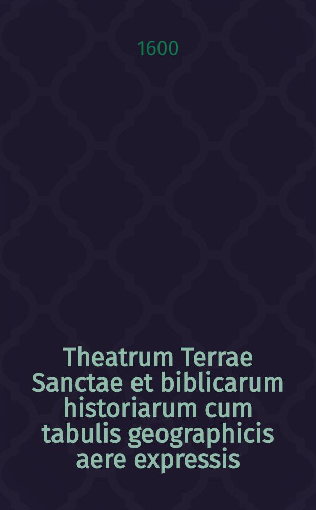 Theatrum Terrae Sanctae et biblicarum historiarum cum tabulis geographicis aere expressis