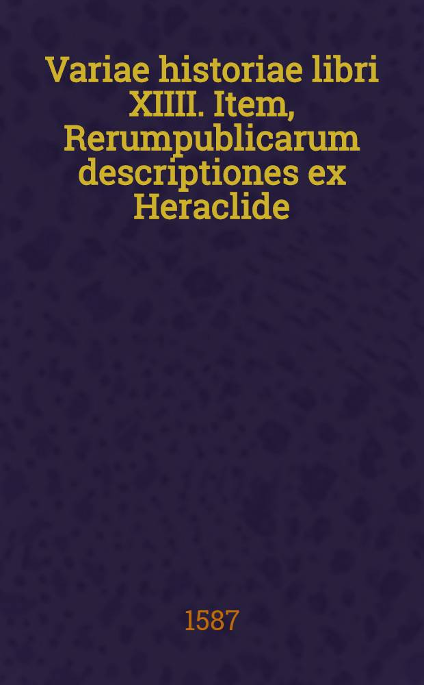 Variae historiae libri XIIII. Item, Rerumpublicarum descriptiones ex Heraclide