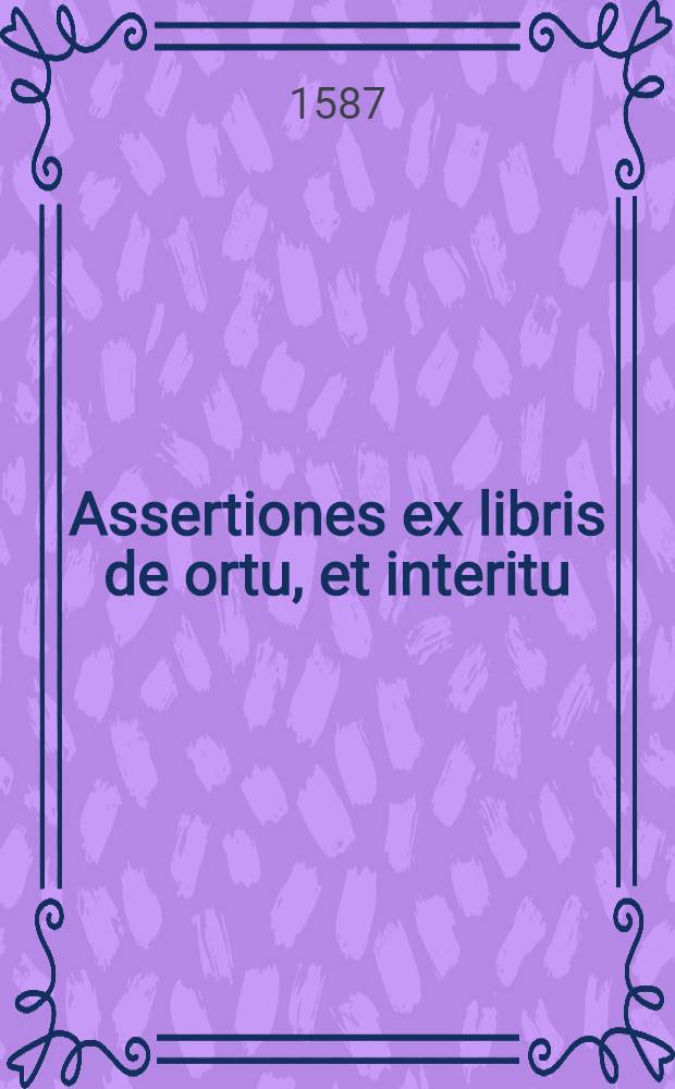Assertiones ex libris de ortu, et interitu; itemque de anima, et prima philosophia ... quas eruditus D. Wolfgangus Stromarius, Philosophie Baccalaureus, ... defendet ... die ... mensis Maij