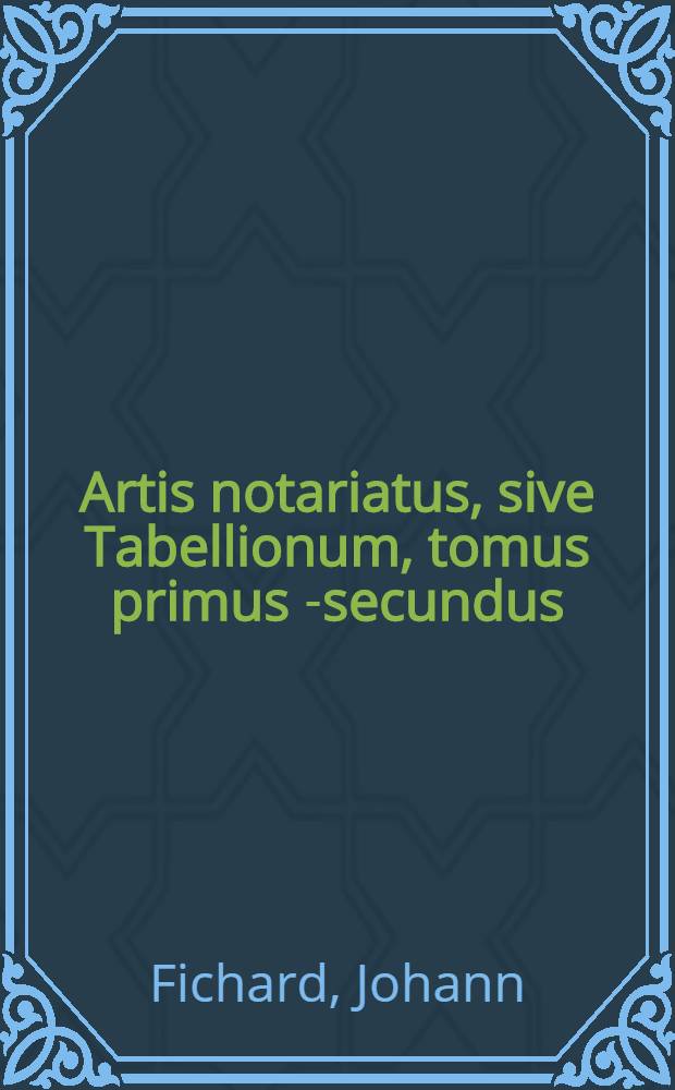 Artis notariatus, sive Tabellionum, tomus primus [-secundus]