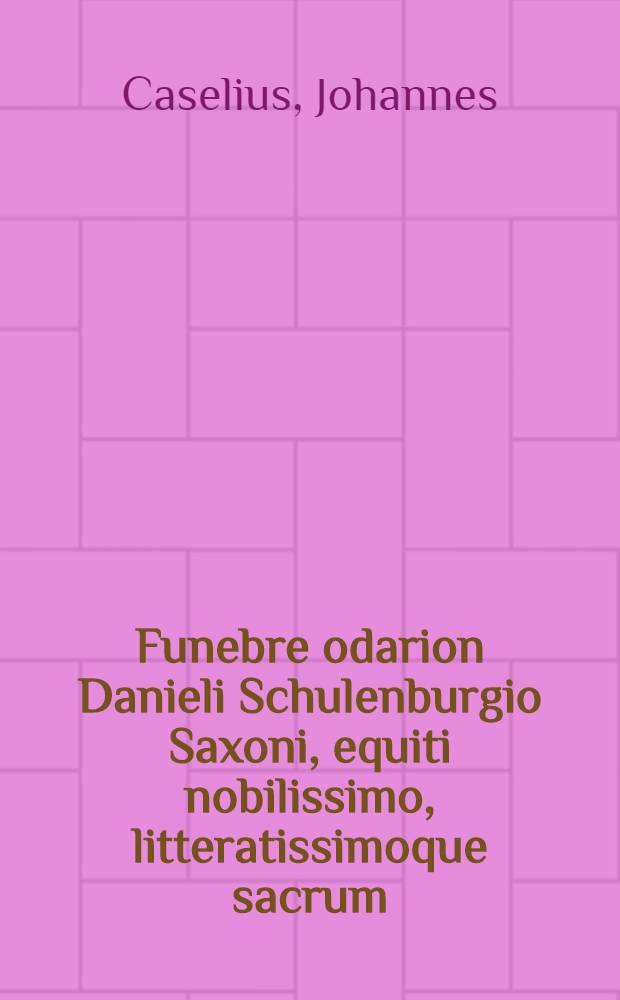 Funebre odarion Danieli Schulenburgio Saxoni, equiti nobilissimo, litteratissimoque sacrum