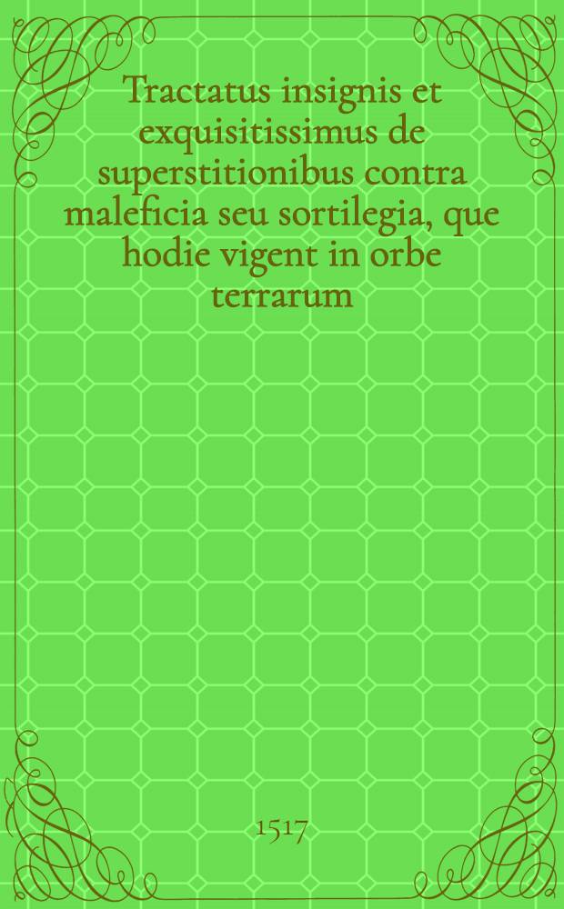 Tractatus insignis et exquisitissimus de superstitionibus contra maleficia seu sortilegia, que hodie vigent in orbe terrarum