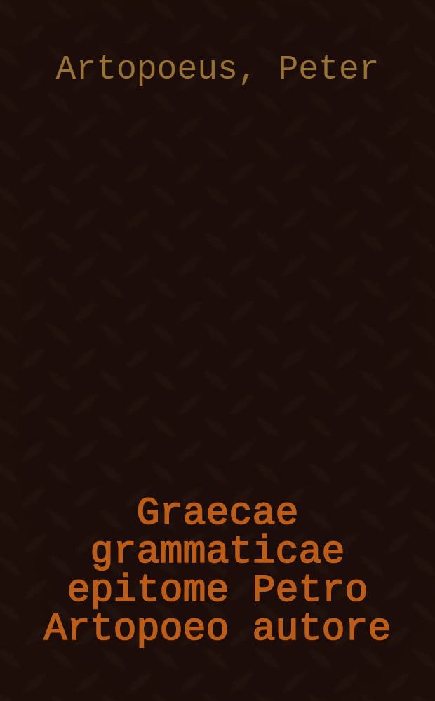 Graecae grammaticae epitome Petro Artopoeo autore