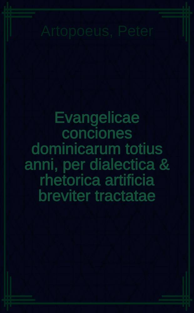 Evangelicae conciones dominicarum totius anni, per dialectica & rhetorica artificia breviter tractatae : subnexis epistolarum argumentis