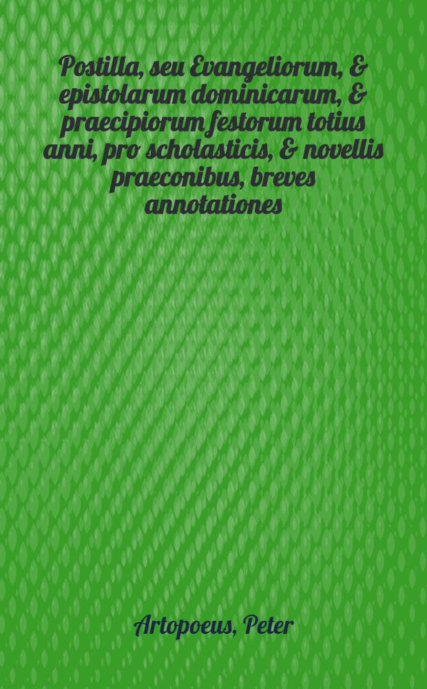 Postilla, seu Evangeliorum, & epistolarum dominicarum, & praecipiorum festorum totius anni, pro scholasticis, & novellis praeconibus, breves annotationes