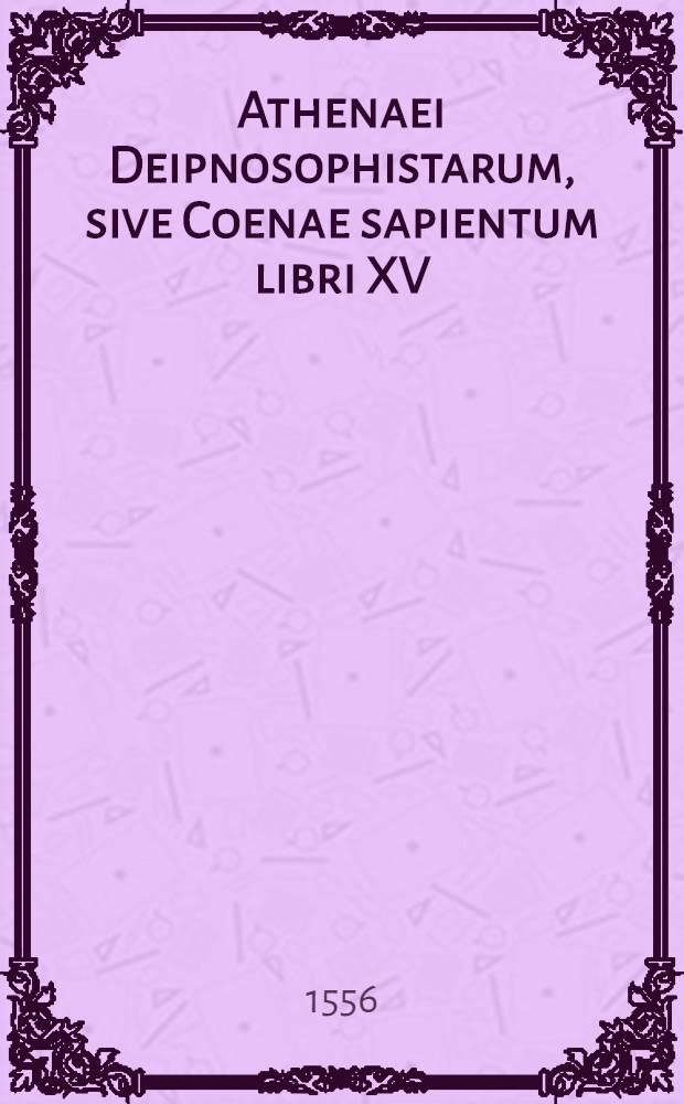 Athenaei Deipnosophistarum, sive Coenae sapientum libri XV