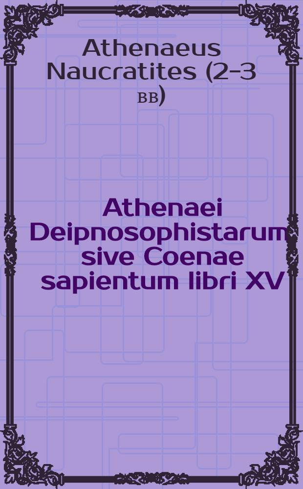 Athenaei Deipnosophistarum, sive Coenae sapientum libri XV