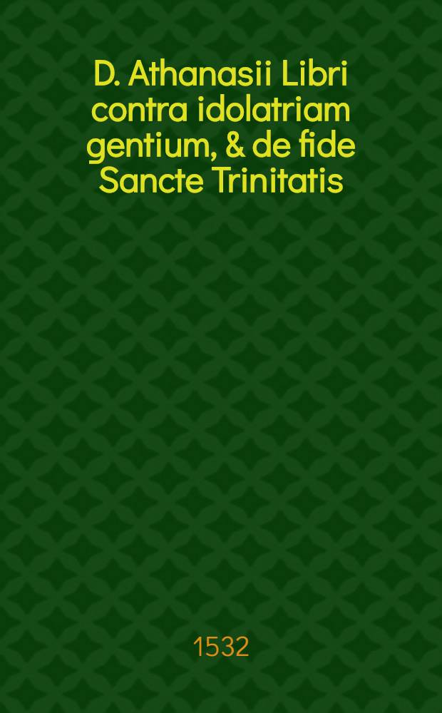 D. Athanasii Libri contra idolatriam gentium, & de fide Sancte Trinitatis