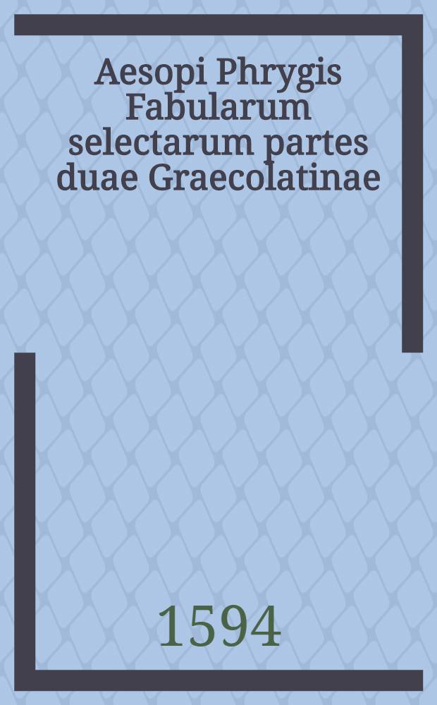 Aesopi Phrygis Fabularum selectarum partes duae Graecolatinae