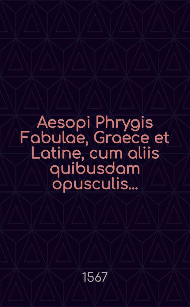 [Aesopi Phrygis Fabulae, Graece et Latine, cum aliis quibusdam opusculis ...]