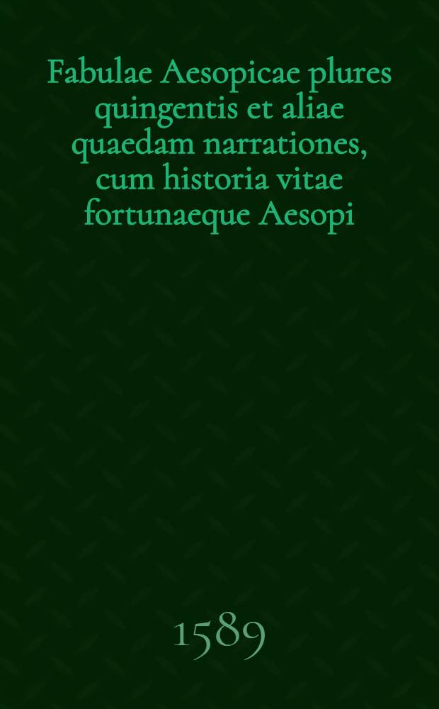Fabulae Aesopicae plures quingentis et aliae quaedam narrationes, cum historia vitae fortunaeque Aesopi