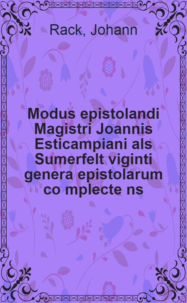 Modus epistolandi Magistri Joannis Esticampiani als Sumerfelt viginti genera epistolarum co[m]plecte[n]s