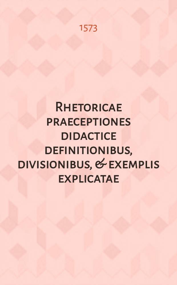 Rhetoricae praeceptiones didactice definitionibus, divisionibus, & exemplis explicatae : Eorundem praeceptionum ... ad finem addita