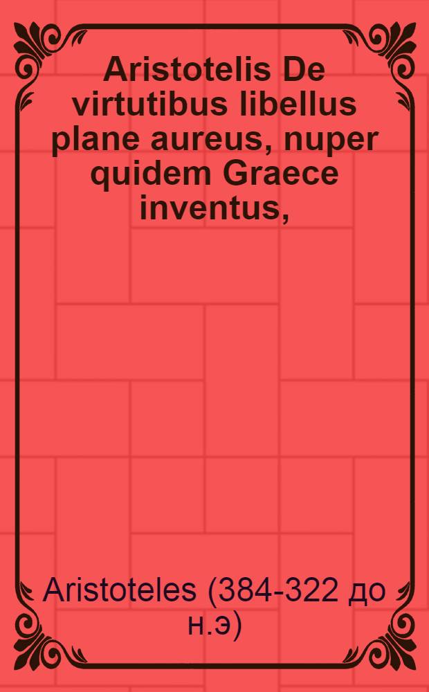 Aristotelis De virtutibus libellus plane aureus, nuper quidem Graece inventus,