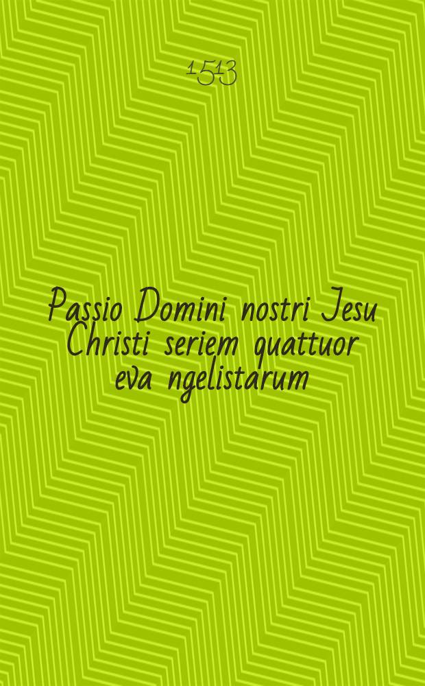 Passio Domini nostri Jesu Christi seriem quattuor eva[n]gelistarum