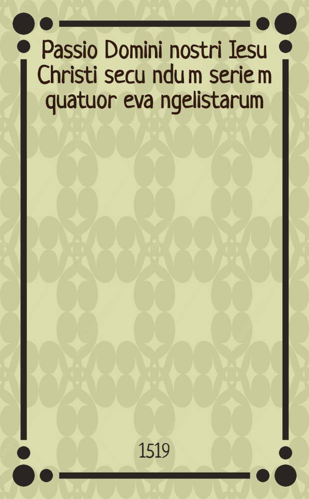 Passio Domini nostri Iesu Christi secu[n]du[m] serie[m] quatuor eva[n]gelistarum // Postille maiores ...