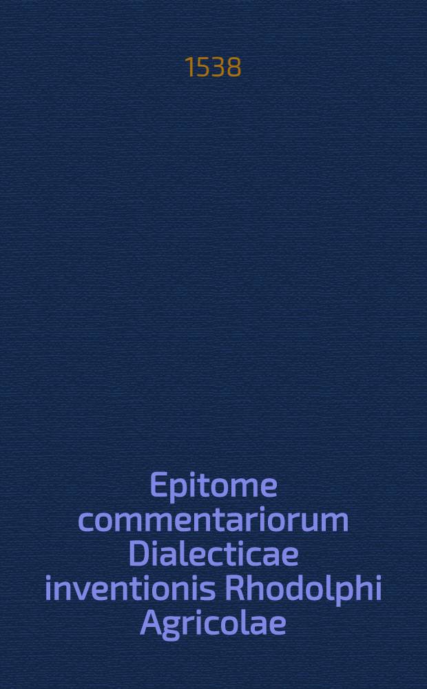 Epitome commentariorum Dialecticae inventionis Rhodolphi Agricolae