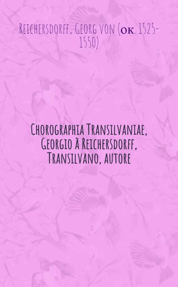 Chorographia Transilvaniae, Georgio à Reichersdorff, Transilvano, autore // ... Tartariae descriptio ...