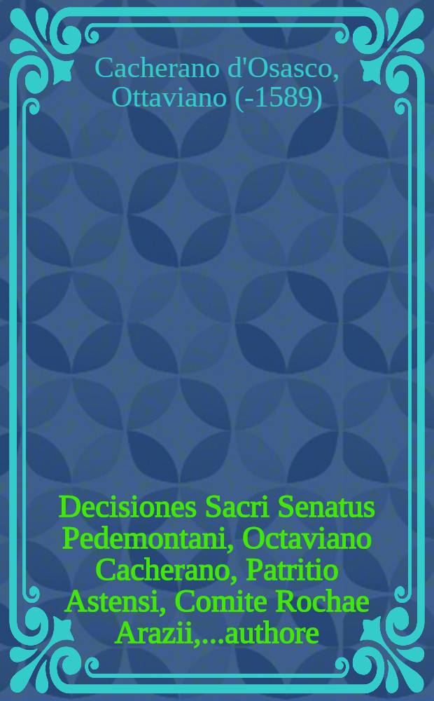 Decisiones Sacri Senatus Pedemontani, Octaviano Cacherano, Patritio Astensi, Comite Rochae Arazii,...authore