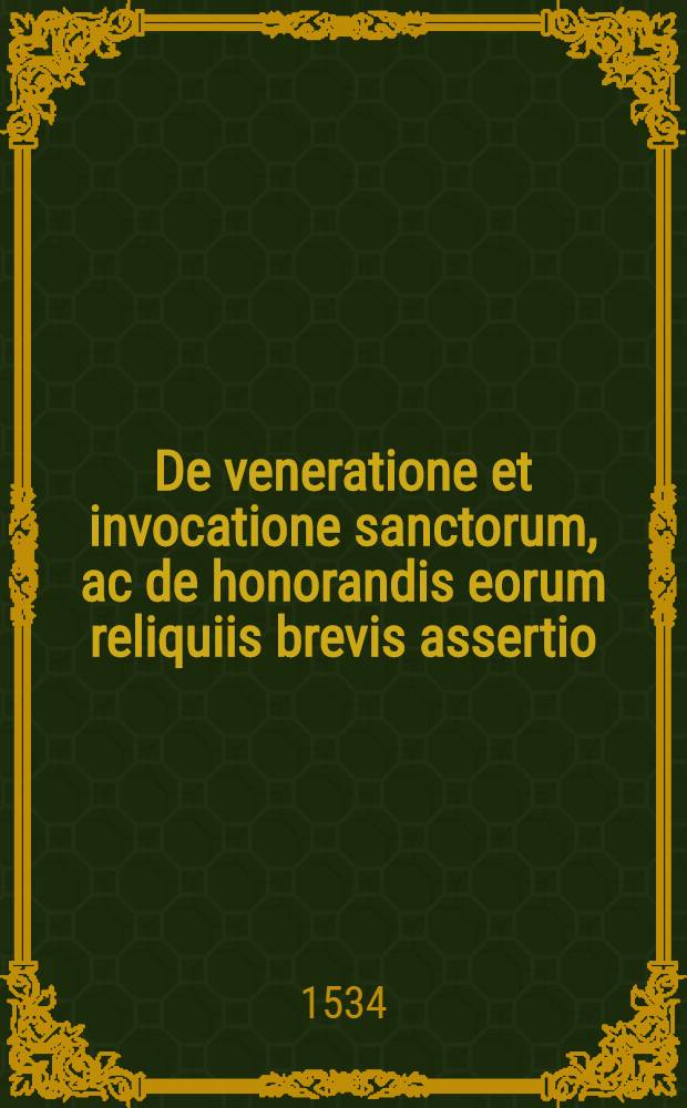 De veneratione et invocatione sanctorum, ac de honorandis eorum reliquiis brevis assertio