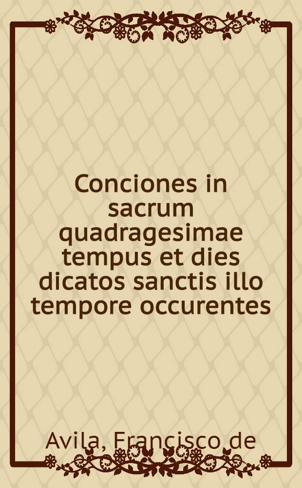 Conciones in sacrum quadragesimae tempus et dies dicatos sanctis illo tempore occurentes : Admodum iucundae, ac perutiles