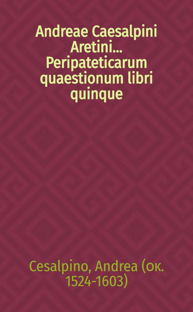 Andreae Caesalpini Aretini ... Peripateticarum quaestionum libri quinque