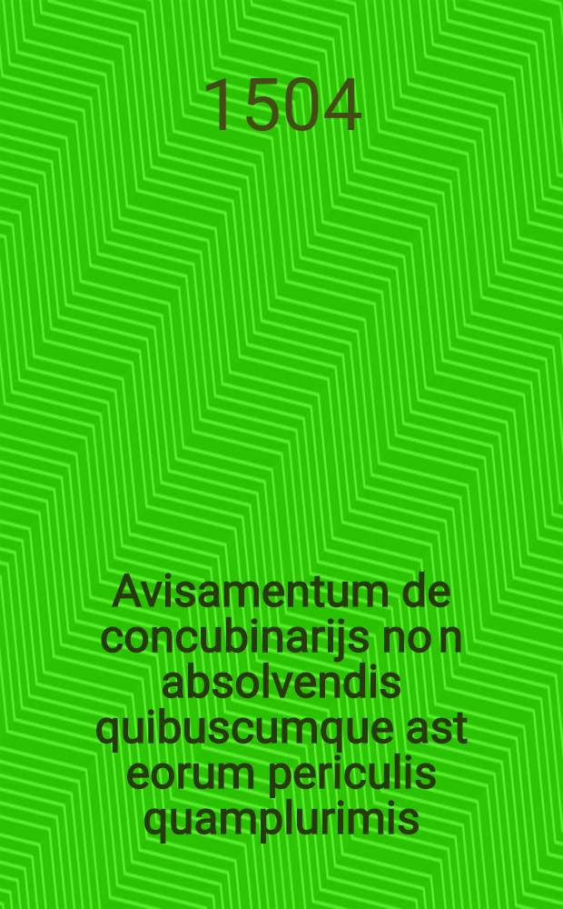 Avisamentum de concubinarijs no[n] absolvendis quibuscumque ast eorum periculis quamplurimis