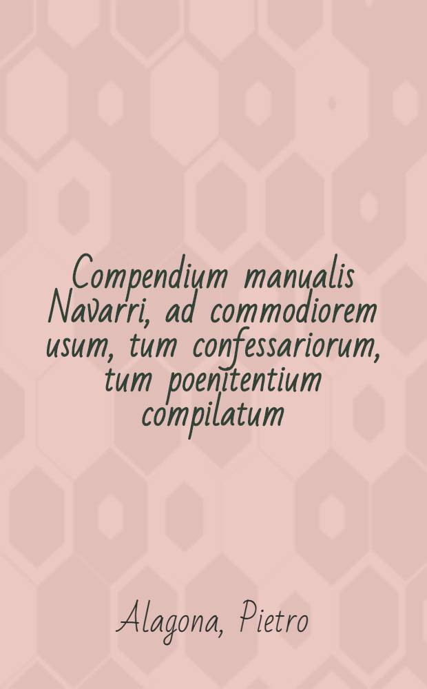 Compendium manualis Navarri, ad commodiorem usum, tum confessariorum, tum poenitentium compilatum
