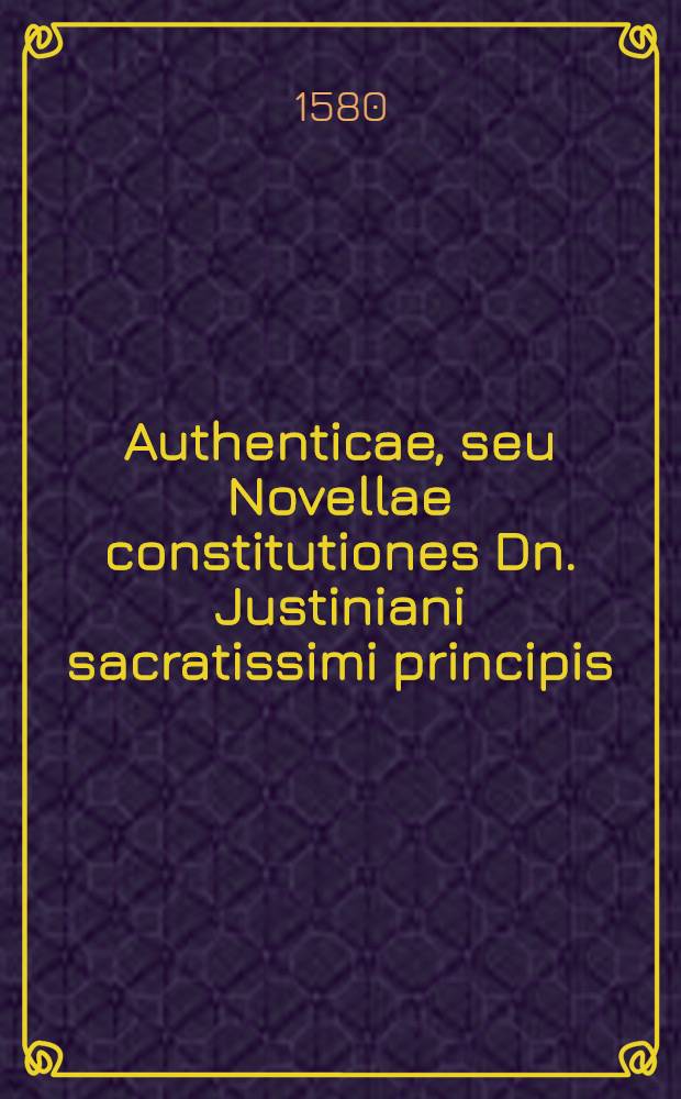 Authenticae, seu Novellae constitutiones Dn. Justiniani sacratissimi principis