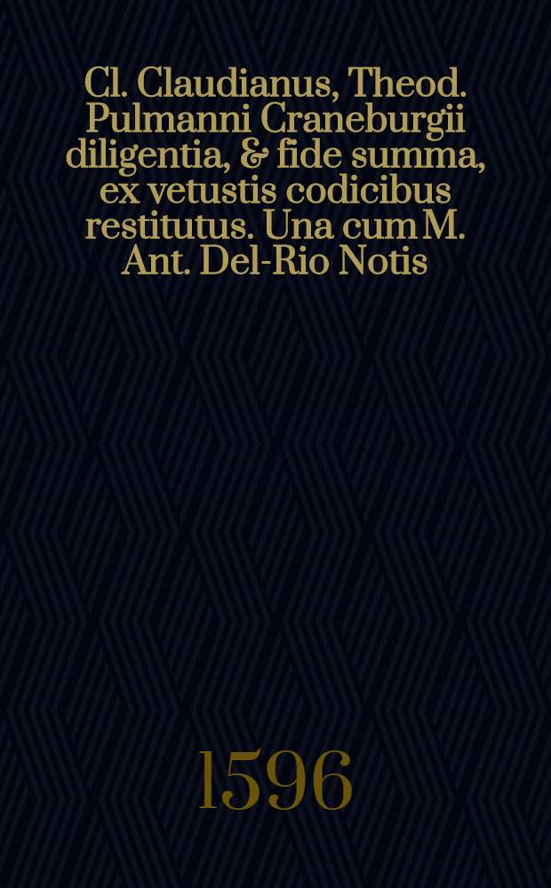 Cl. Claudianus, Theod. Pulmanni Craneburgii diligentia, & fide summa, ex vetustis codicibus restitutus. Una cum M. Ant. Del-Rio Notis