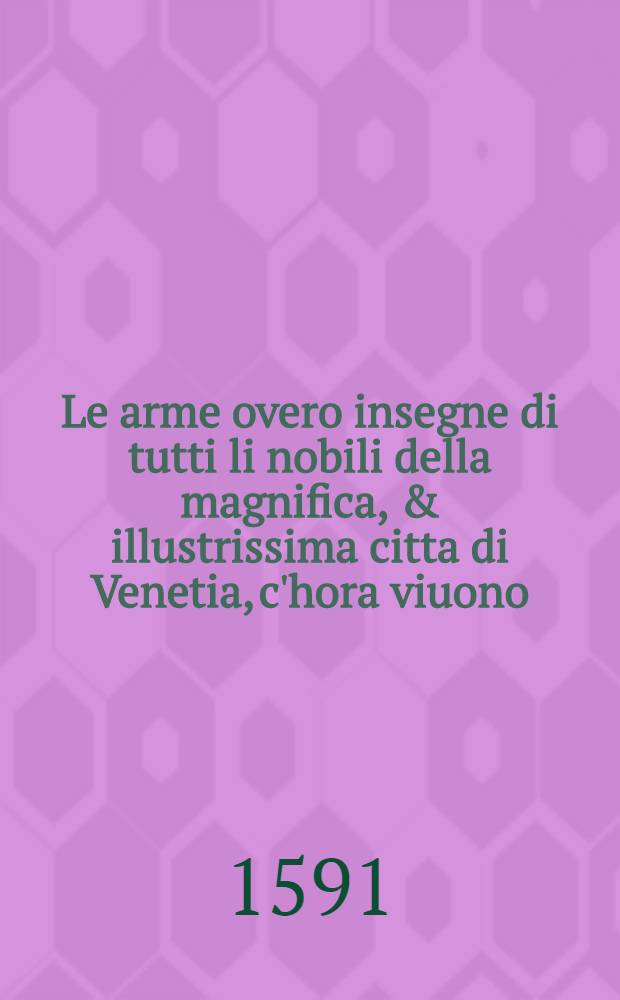 Le arme overo insegne di tutti li nobili della magnifica, & illustrissima citta di Venetia, c'hora viuono