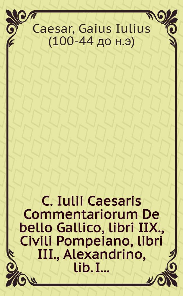 C. Iulii Caesaris Commentariorum De bello Gallico, libri IIX., Civili Pompeiano, libri III., Alexandrino, lib. I. ...; Eiusdem Fragmenta à Fulvio Ursino collecta