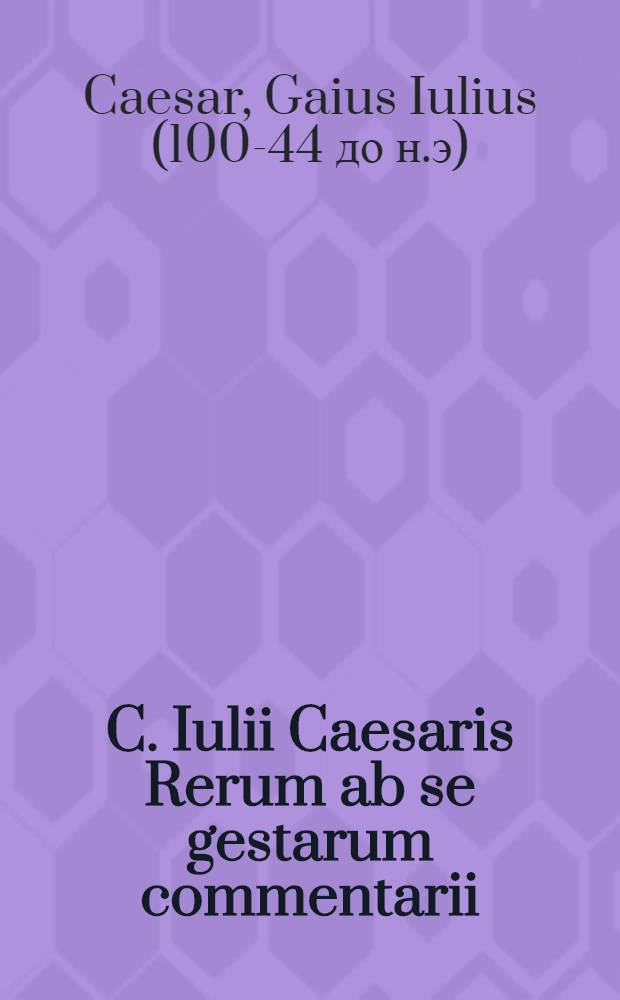 C. Iulii Caesaris Rerum ab se gestarum commentarii : De bello Gallico libri VIII., De bello Civili Pompeiano libri III., De bello Alexandrino liber I., De bello Africo liber I., De bello Hispaniensi liber I. : Ex vetutiss. scriptis codicibus emendatiores : Pictura totius Galliae, Pontis in Rheno, Avarici, Alexiae, Uxelloduni, Marssiliae, per Iucundum Veronensem, ex descriptione Caesaris. Veterum Galliae locorum, populorum, urbium, montium, ac fluviorum brevis descriptio